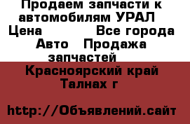 Продаем запчасти к автомобилям УРАЛ › Цена ­ 4 320 - Все города Авто » Продажа запчастей   . Красноярский край,Талнах г.